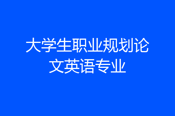 大学生职业规划论文英语专业