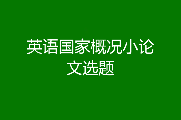 英语国家概况小论文选题