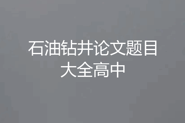 石油钻井论文题目大全高中