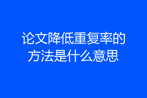 论文降低重复率的方法是什么意思