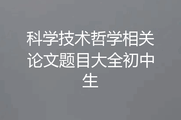 科学技术哲学相关论文题目大全初中生