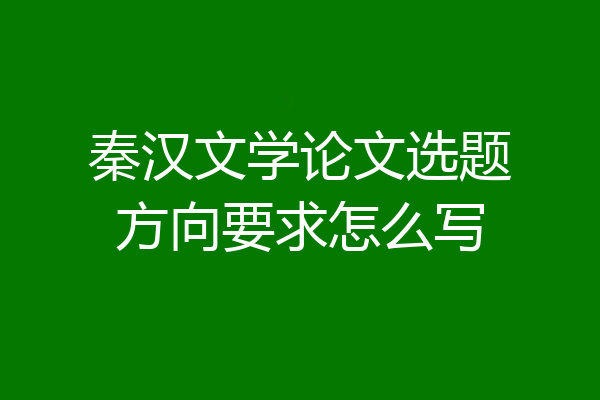 秦汉文学论文选题方向要求怎么写