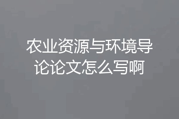 农业资源与环境导论论文怎么写啊