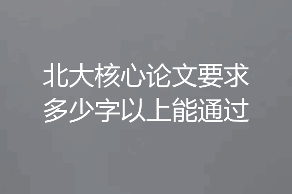 北大核心论文要求多少字以上能通过