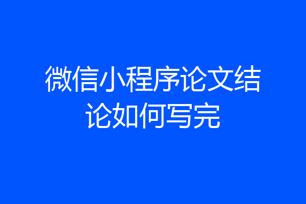 微信小程序论文结论如何写完