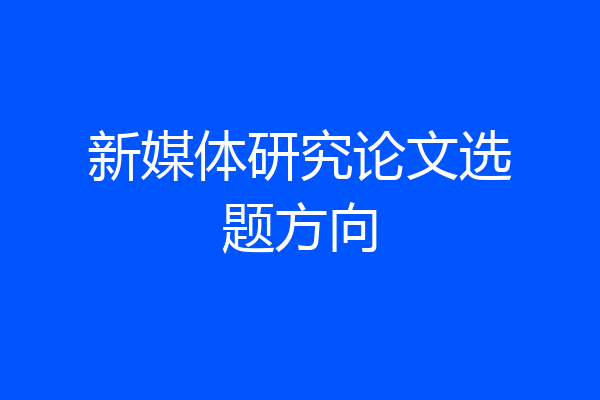 新媒体研究论文选题方向