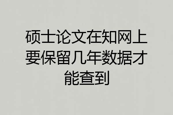 硕士论文在知网上要保留几年数据才能查到