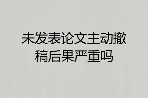 未发表论文主动撤稿后果严重吗