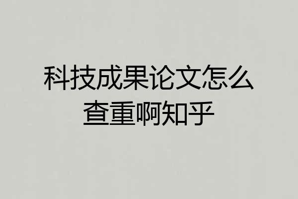 科技成果论文怎么查重啊知乎