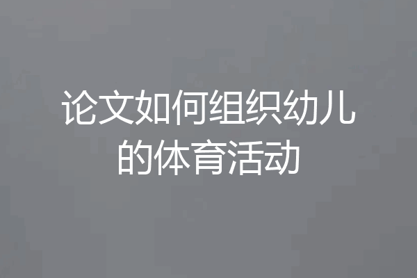 论文如何组织幼儿的体育活动