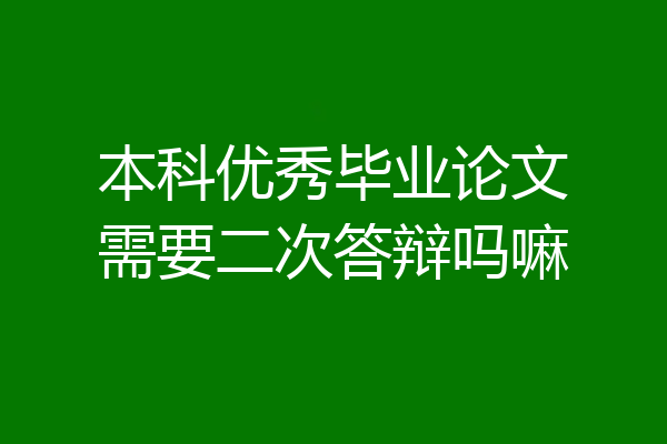 本科优秀毕业论文需要二次答辩吗嘛