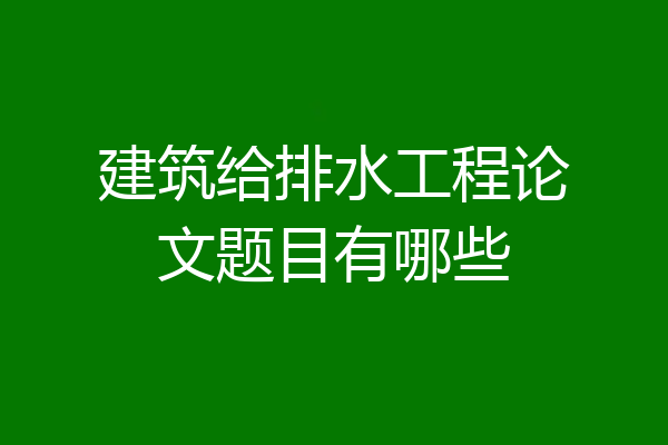 建筑给排水工程论文题目有哪些