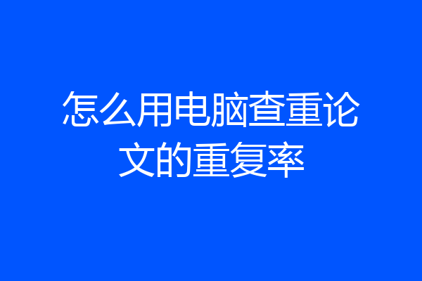 怎么用电脑查重论文的重复率