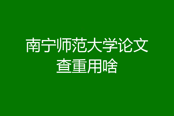 南宁师范大学论文查重用啥
