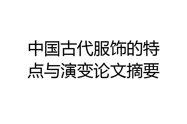 中国古代服饰的特点与演变论文摘要