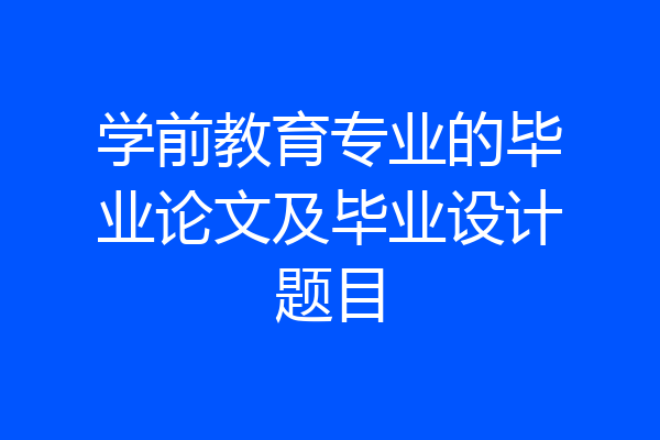 学前教育专业的毕业论文及毕业设计题目