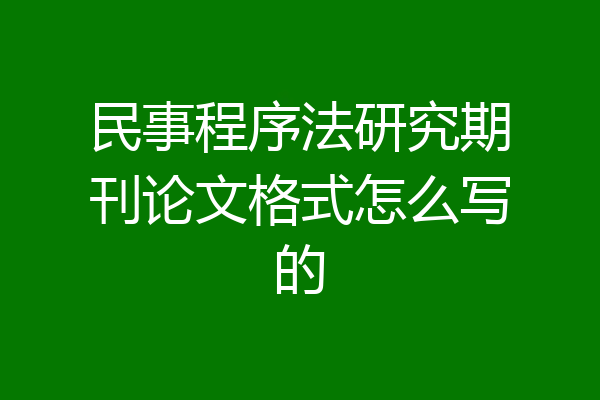 民事程序法研究期刊论文格式怎么写的