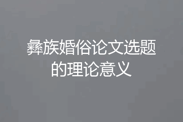 彝族婚俗论文选题的理论意义
