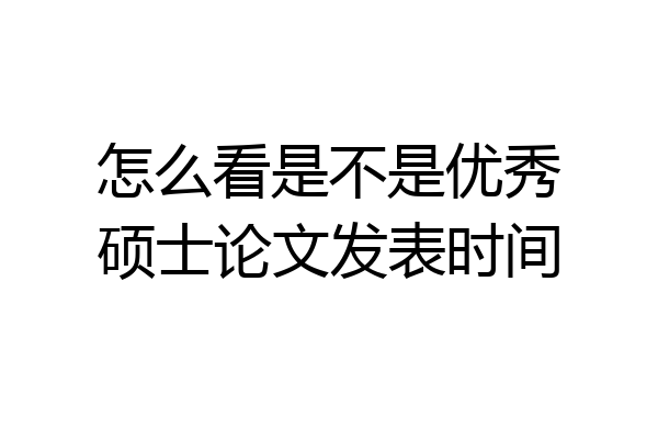 怎么看是不是优秀硕士论文发表时间
