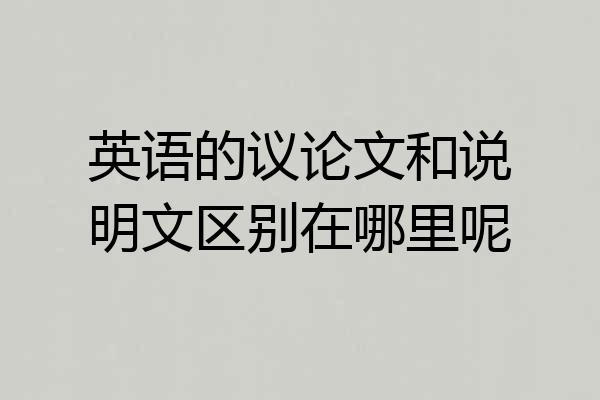 英语的议论文和说明文区别在哪里呢