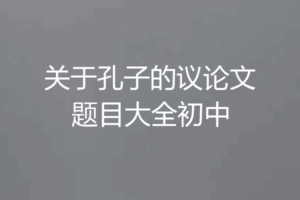 关于孔子的议论文题目大全初中