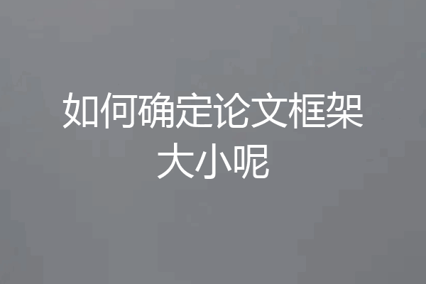 如何确定论文框架大小呢