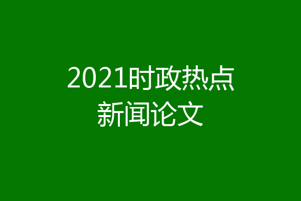 2021时政热点新闻论文