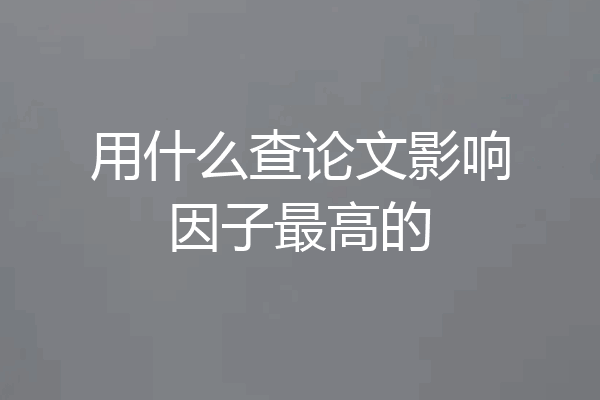 用什么查论文影响因子最高的