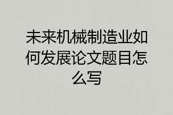 未来机械制造业如何发展论文题目怎么写