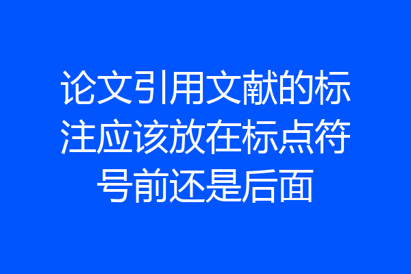 论文引用文献的标注应该放在标点符号前还是后面