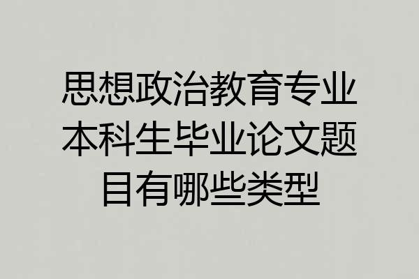 思想政治教育专业本科生毕业论文题目有哪些类型