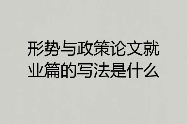 形势与政策论文就业篇的写法是什么