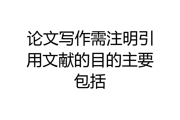 论文写作需注明引用文献的目的主要包括