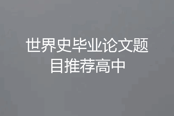 世界史毕业论文题目推荐高中