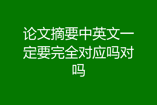 论文摘要中英文一定要完全对应吗对吗