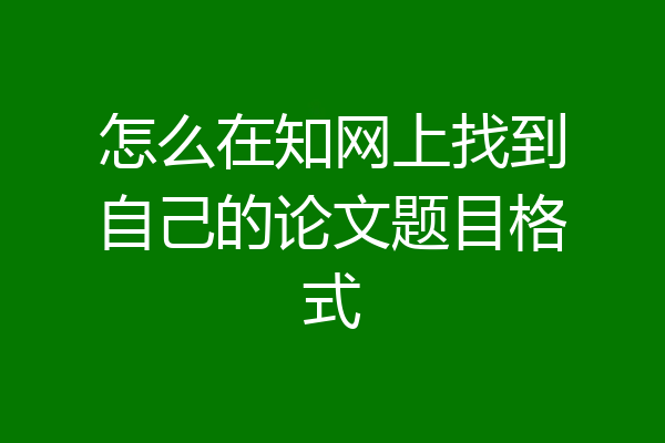 怎么在知网上找到自己的论文题目格式