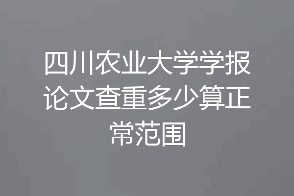 四川农业大学学报论文查重多少算正常范围