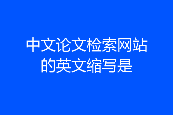 中文论文检索网站的英文缩写是