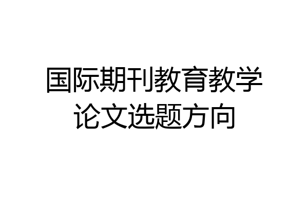 国际期刊教育教学论文选题方向