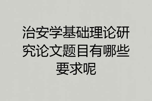 治安学基础理论研究论文题目有哪些要求呢