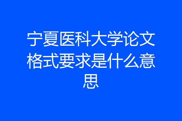宁夏医科大学论文格式要求是什么意思