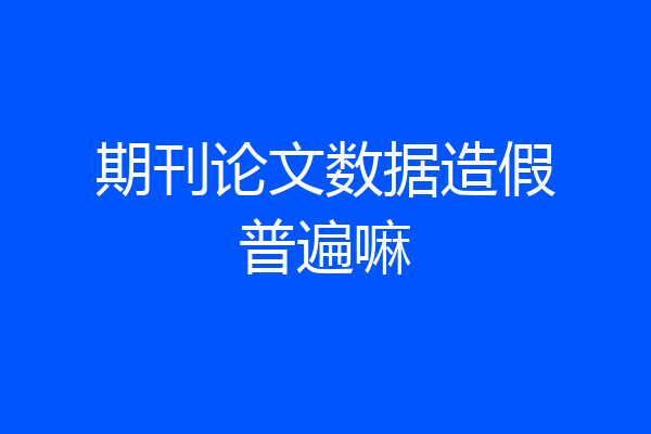 期刊论文数据造假普遍嘛