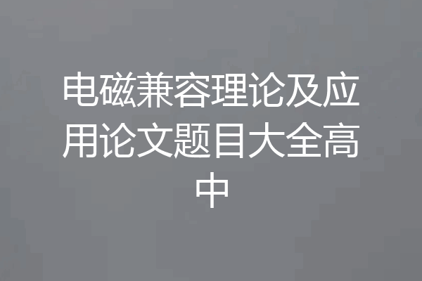 电磁兼容理论及应用论文题目大全高中