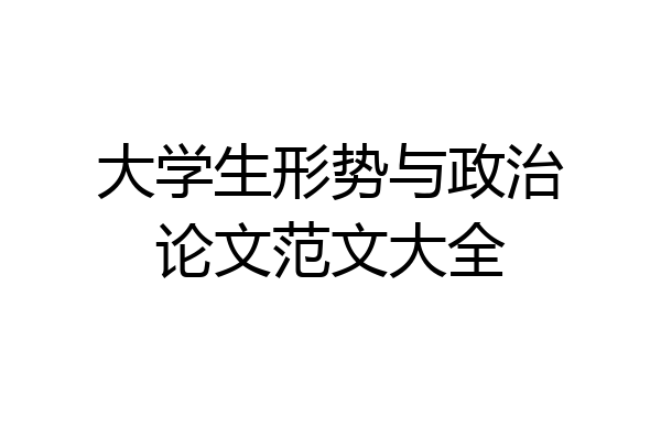 大学生形势与政治论文范文大全