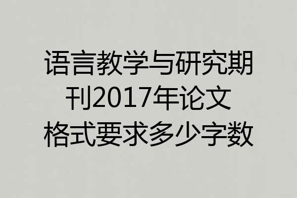 语言教学与研究期刊2017年论文格式要求多少字数
