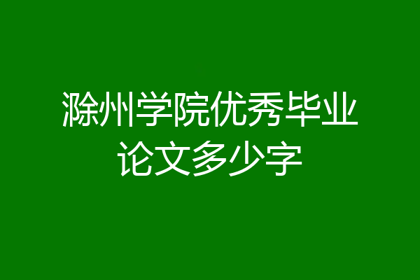 滁州学院优秀毕业论文多少字
