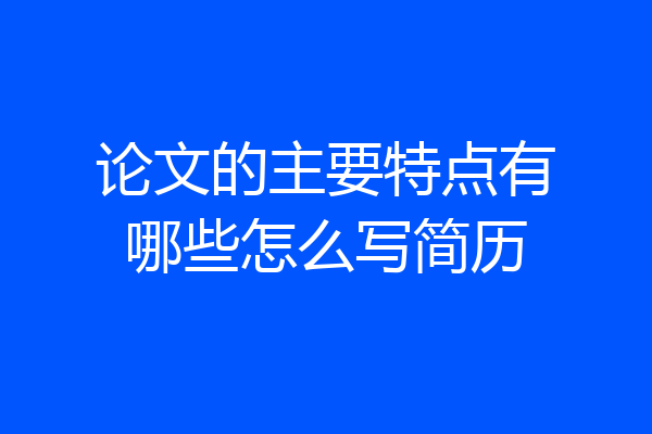 论文的主要特点有哪些怎么写简历