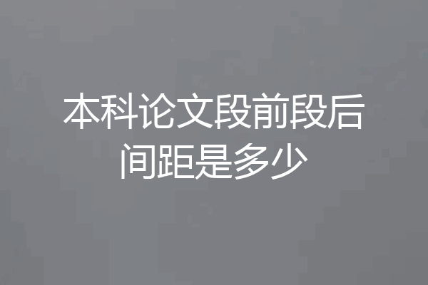 本科论文段前段后间距是多少