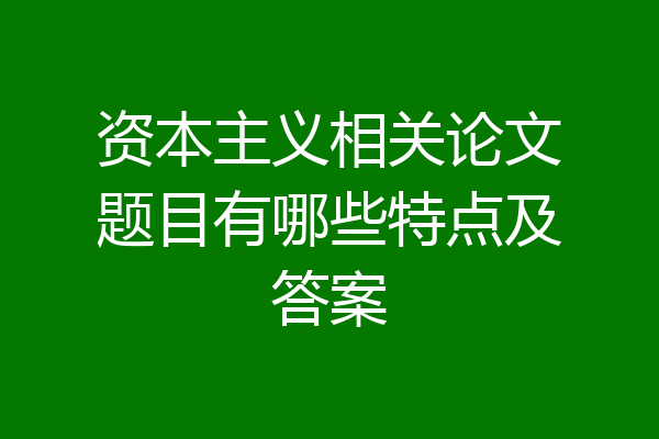 资本主义相关论文题目有哪些特点及答案