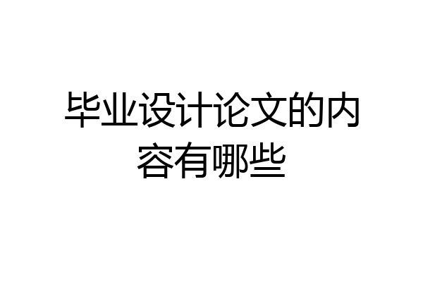毕业设计论文的内容有哪些